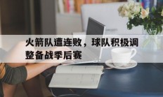 九游体育APP下载-关于火箭队遭连败，球队积极调整备战季后赛的信息